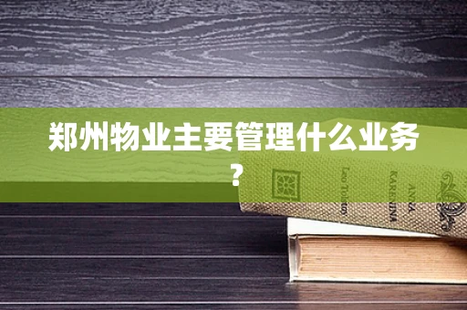 郑州物业主要管理什么业务？
