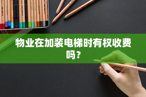 物业在加装电梯时有权收费吗？