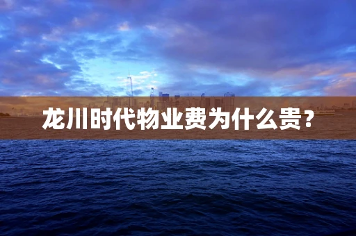 龙川时代物业费为什么贵？