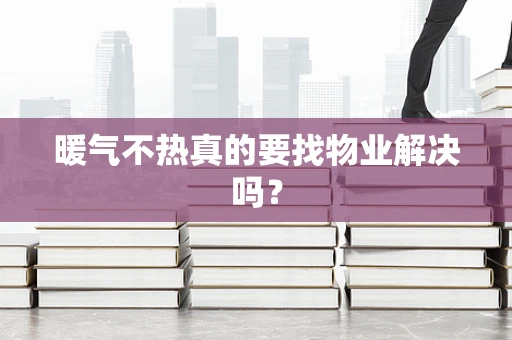 暖气不热真的要找物业解决吗？