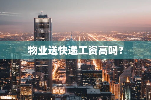 物业送快递工资高吗？