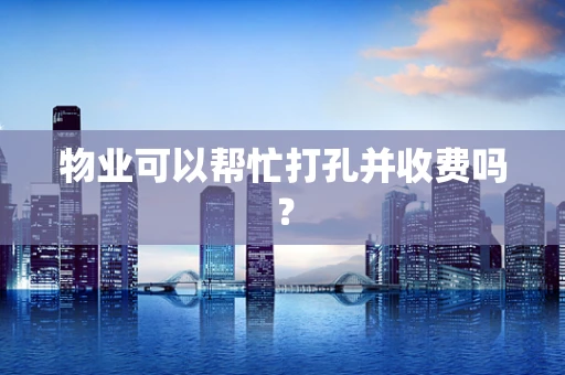 物业可以帮忙打孔并收费吗？