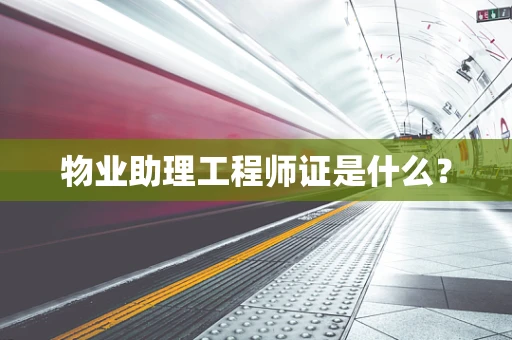 物业助理工程师证是什么？