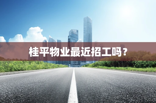 桂平物业最近招工吗？