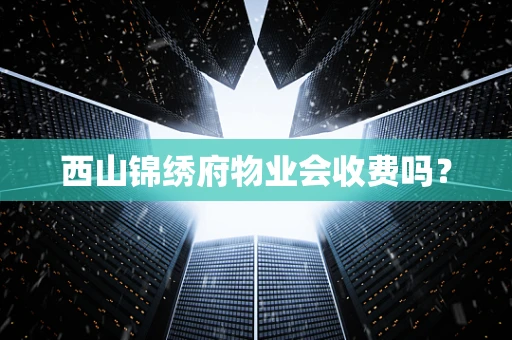 西山锦绣府物业会收费吗？