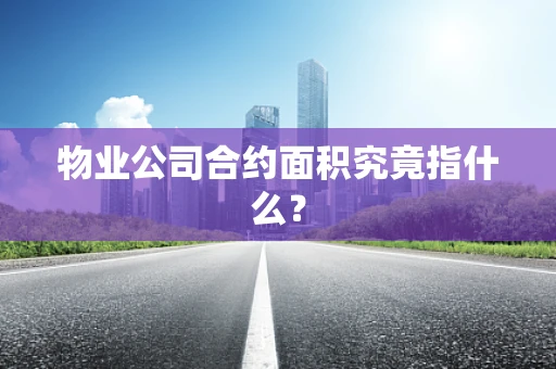 物业公司合约面积究竟指什么？