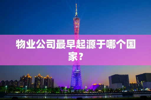 物业公司最早起源于哪个国家？