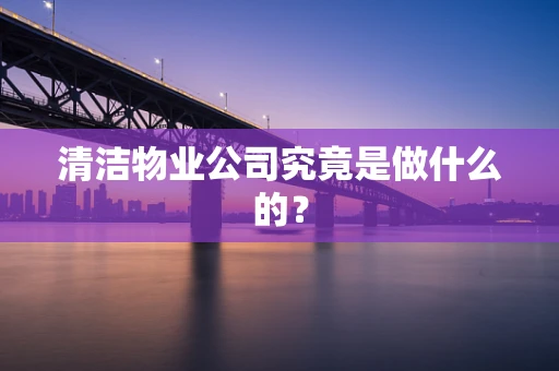 清洁物业公司究竟是做什么的？