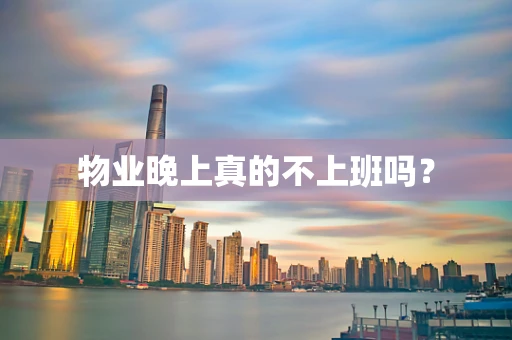 物业晚上真的不上班吗？