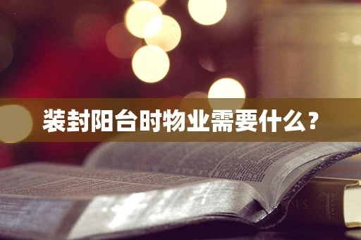 装封阳台时物业需要什么？