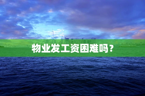 物业发工资困难吗？