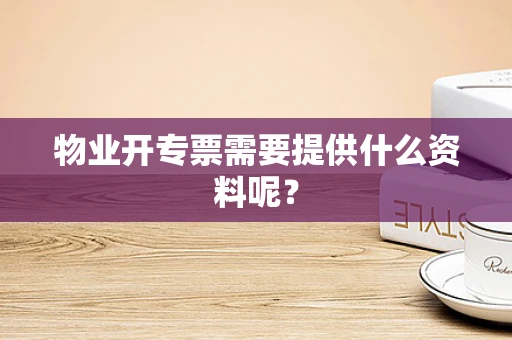 物业开专票需要提供什么资料呢？