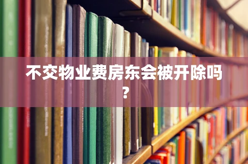 不交物业费房东会被开除吗？