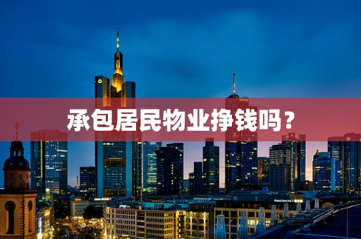 承包居民物业挣钱吗？
