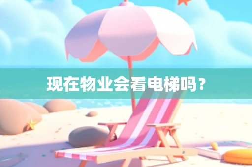 现在物业会看电梯吗？