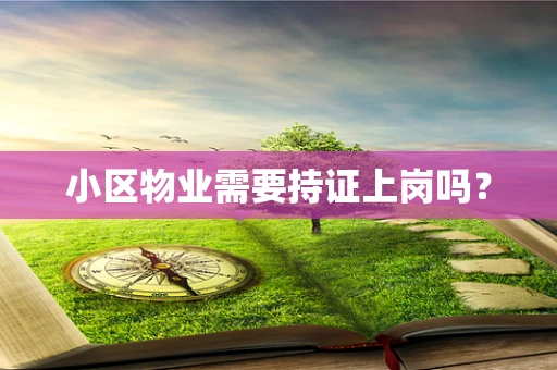 小区物业需要持证上岗吗？