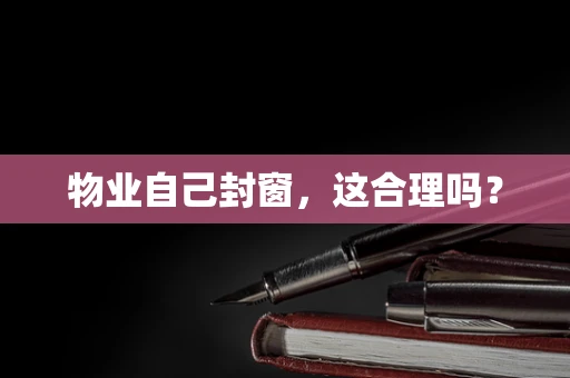 物业自己封窗，这合理吗？