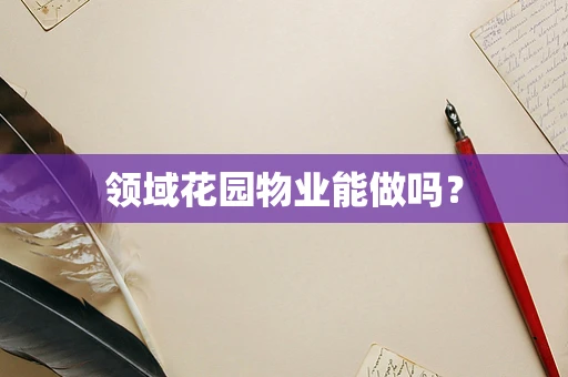 领域花园物业能做吗？