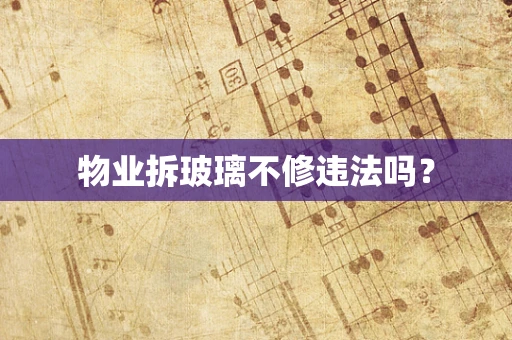 物业拆玻璃不修违法吗？