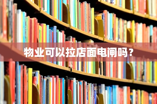 物业可以拉店面电闸吗？