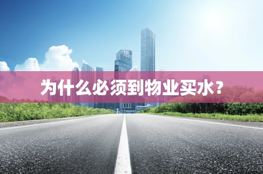 为什么必须到物业买水？