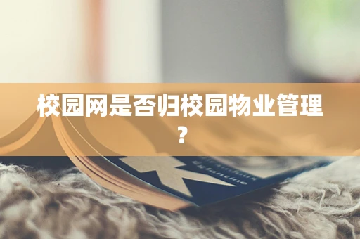 校园网是否归校园物业管理？
