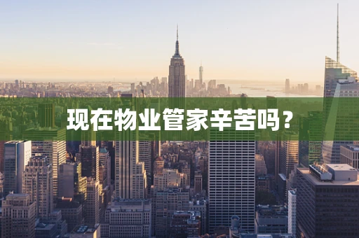 现在物业管家辛苦吗？