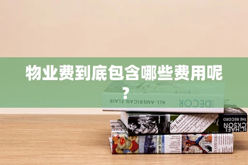 物业费到底包含哪些费用呢？