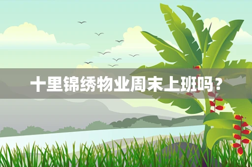 十里锦绣物业周末上班吗？