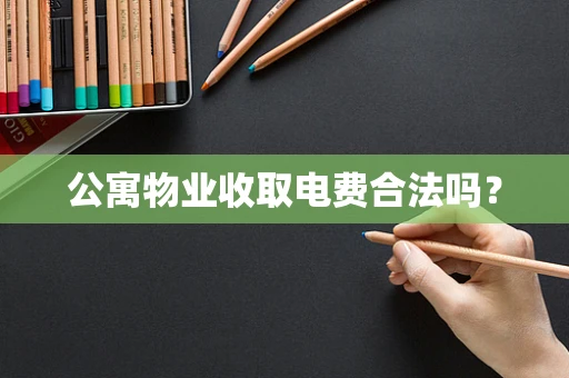 公寓物业收取电费合法吗？