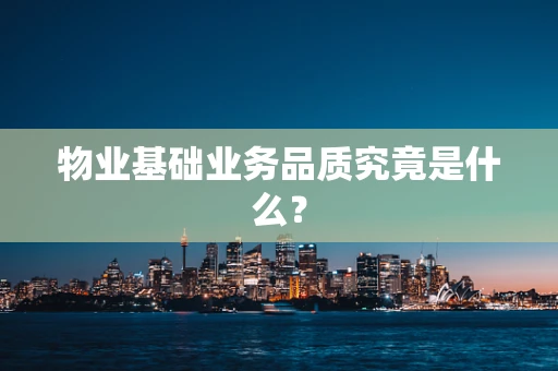 物业基础业务品质究竟是什么？