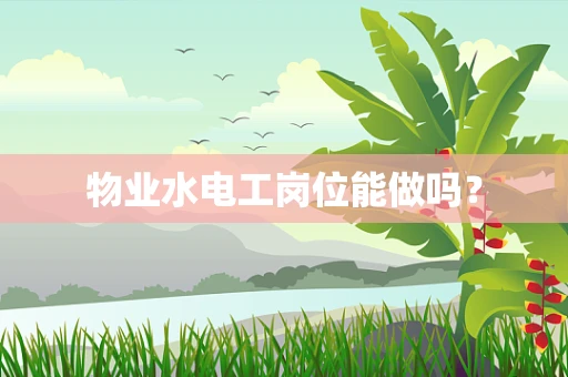 物业水电工岗位能做吗？
