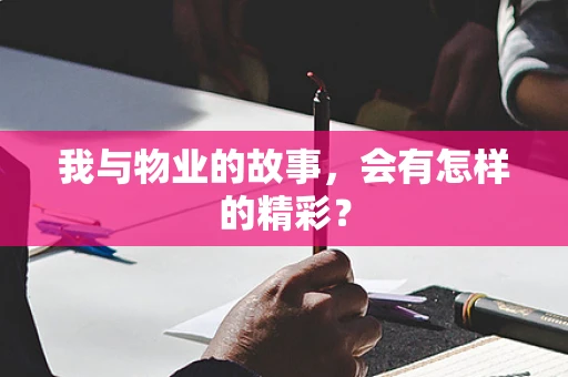 我与物业的故事，会有怎样的精彩？