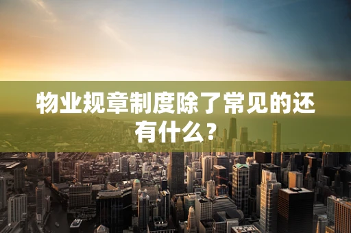 物业规章制度除了常见的还有什么？