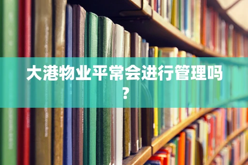 大港物业平常会进行管理吗？