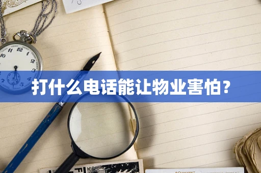 打什么电话能让物业害怕？