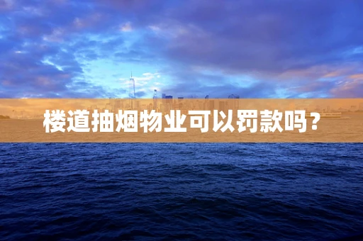 楼道抽烟物业可以罚款吗？