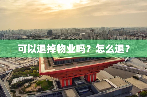 可以退掉物业吗？怎么退？