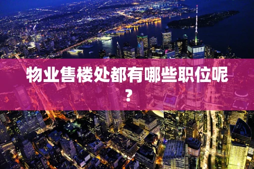 物业售楼处都有哪些职位呢？