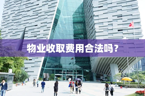 物业收取费用合法吗？