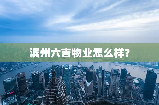 滨州六吉物业怎么样？