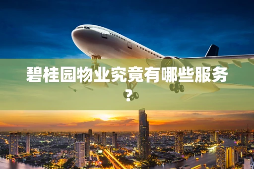 碧桂园物业究竟有哪些服务？
