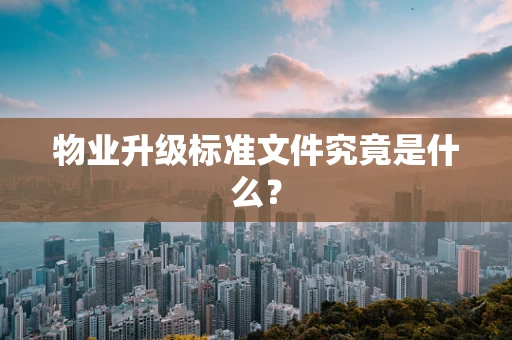 物业升级标准文件究竟是什么？