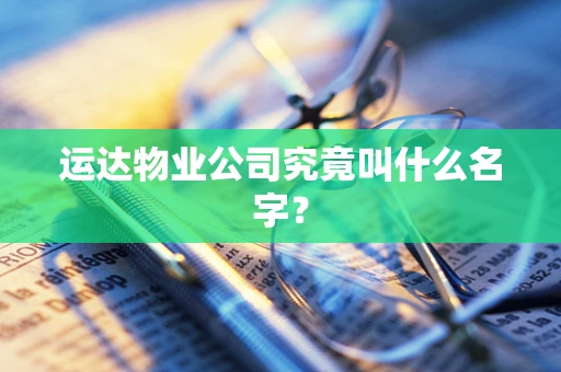 运达物业公司究竟叫什么名字？