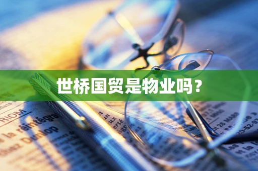 世桥国贸是物业吗？