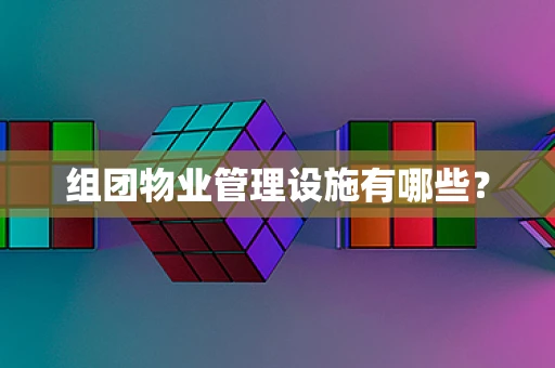 组团物业管理设施有哪些？