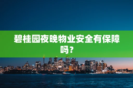 碧桂园夜晚物业安全有保障吗？