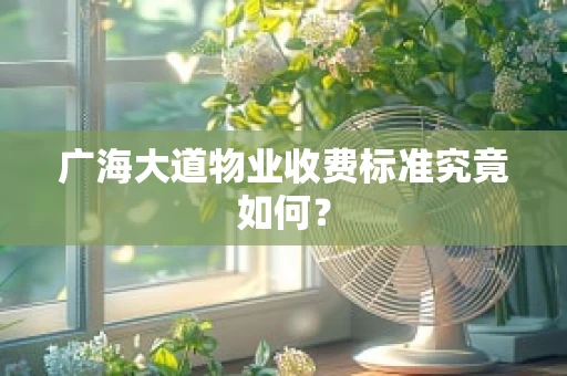 广海大道物业收费标准究竟如何？