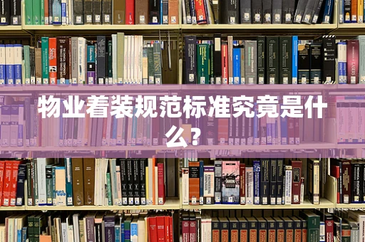 物业着装规范标准究竟是什么？