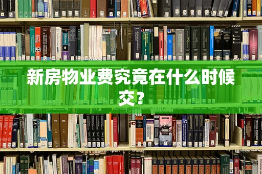 新房物业费究竟在什么时候交？